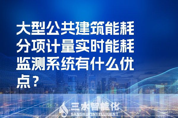 大型公共建筑能耗分項計量實時能耗監測系統有什么優點？